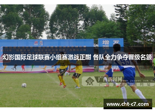 幻影国际足球联赛小组赛激战正酣 各队全力争夺晋级名额
