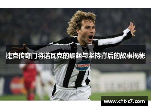 捷克传奇门将诺瓦克的崛起与坚持背后的故事揭秘