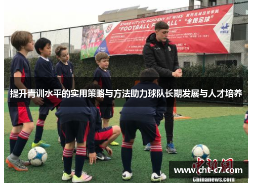 提升青训水平的实用策略与方法助力球队长期发展与人才培养
