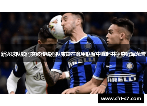 新兴球队如何突破传统强队束缚在意甲联赛中崛起并争夺冠军荣誉