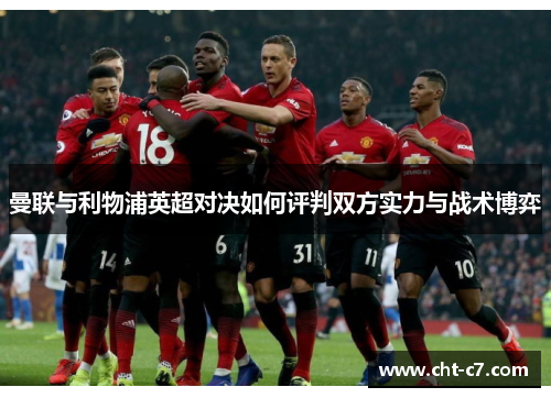 曼联与利物浦英超对决如何评判双方实力与战术博弈