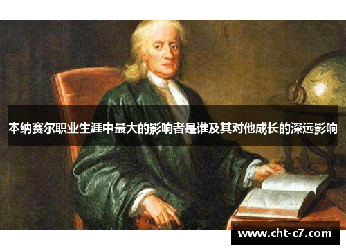 本纳赛尔职业生涯中最大的影响者是谁及其对他成长的深远影响