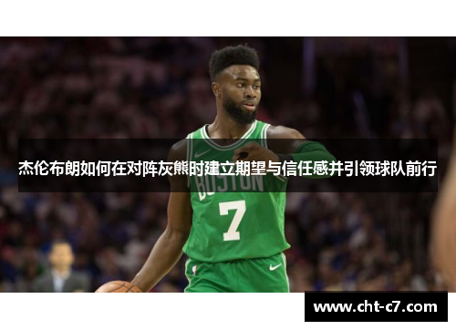 杰伦布朗如何在对阵灰熊时建立期望与信任感并引领球队前行