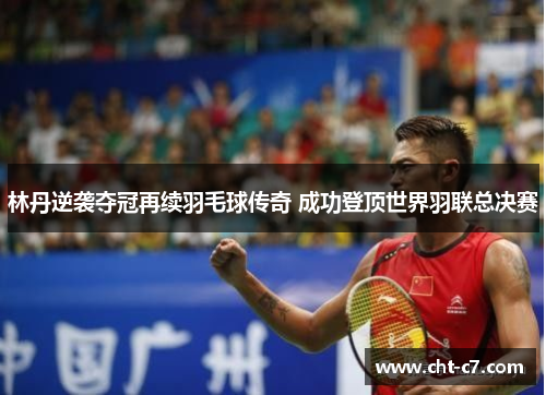 林丹逆袭夺冠再续羽毛球传奇 成功登顶世界羽联总决赛