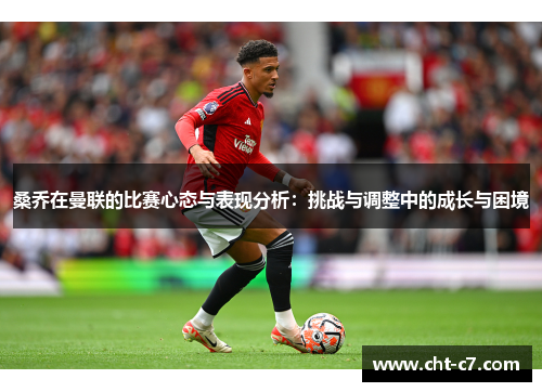 桑乔在曼联的比赛心态与表现分析：挑战与调整中的成长与困境