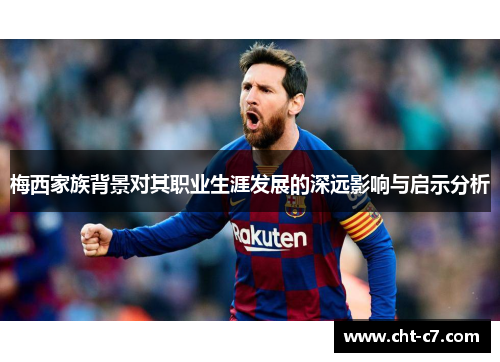 梅西家族背景对其职业生涯发展的深远影响与启示分析