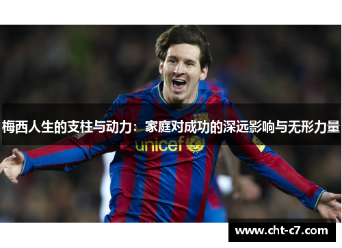 梅西人生的支柱与动力:家庭对成功的深远影响与无形力量 梅西人生的支柱与动力:家庭对成功的深远影响与无形力量