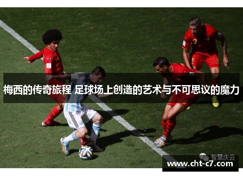 梅西的传奇旅程 足球场上创造的艺术与不可思议的魔力