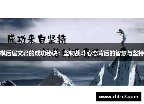 棋后居文君的成功秘诀:坚韧战斗心态背后的智慧与坚持 棋后居文君的成功秘诀:坚韧战斗心态背后的智慧与坚持