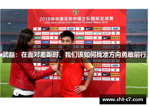 武磊:在面对差距时,我们该如何找准方向勇敢前行 武磊:在面对差距时,我们该如何找准方向勇敢前行