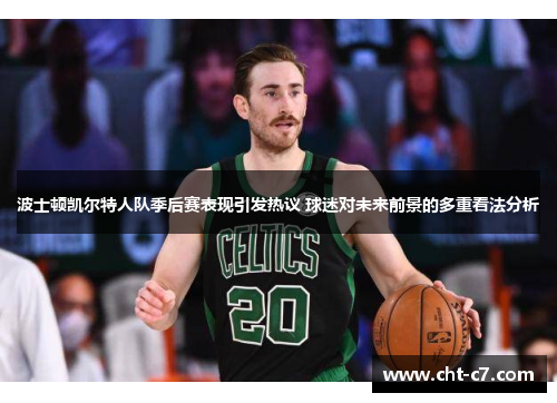 波士顿凯尔特人队季后赛表现引发热议 球迷对未来前景的多重看法分析