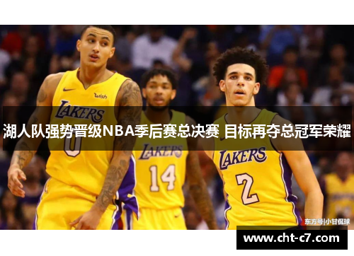 湖人队强势晋级NBA季后赛总决赛 目标再夺总冠军荣耀