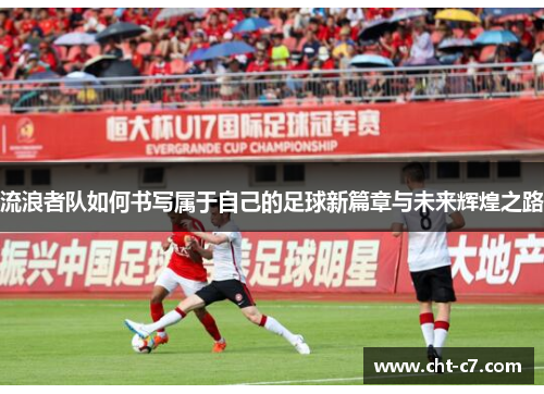 流浪者队如何书写属于自己的足球新篇章与未来辉煌之路