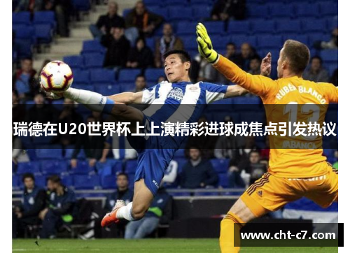 瑞德在U20世界杯上上演精彩进球成焦点引发热议 瑞德在U20世界杯上上演精彩进球成焦点引发热议