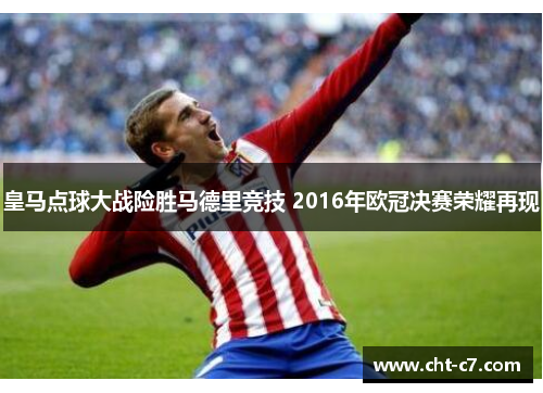 皇马点球大战险胜马德里竞技 2016年欧冠决赛荣耀再现 皇马点球大战险胜马德里竞技 2016年欧冠决赛荣耀再现