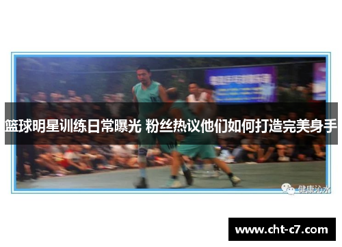 篮球明星训练日常曝光 粉丝热议他们如何打造完美身手