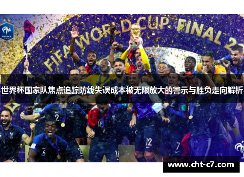 世界杯国家队焦点追踪防线失误成本被无限放大的警示与胜负走向解析 世界杯国家队焦点追踪防线失误成本被无限放大的警示与胜负走向解析