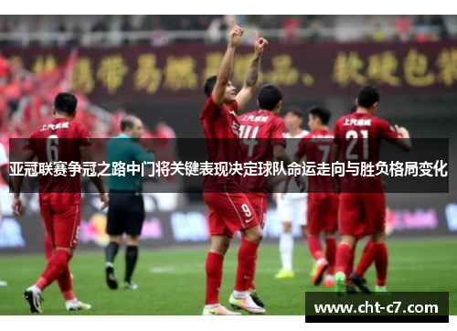 亚冠联赛争冠之路中门将关键表现决定球队命运走向与胜负格局变化 亚冠联赛争冠之路中门将关键表现决定球队命运走向与胜负格局变化