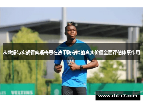 从数据与实战看奥斯梅恩在法甲防守端的真实价值全面评估体系作用
