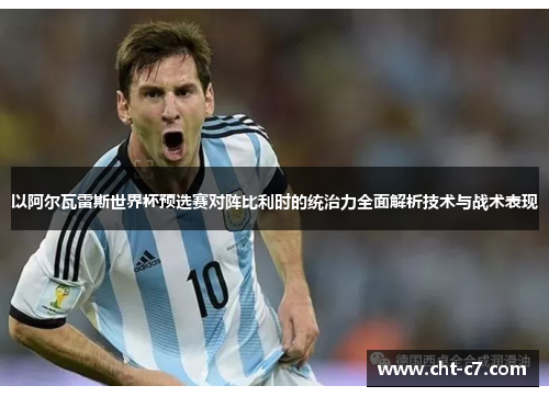 以阿尔瓦雷斯世界杯预选赛对阵比利时的统治力全面解析技术与战术表现