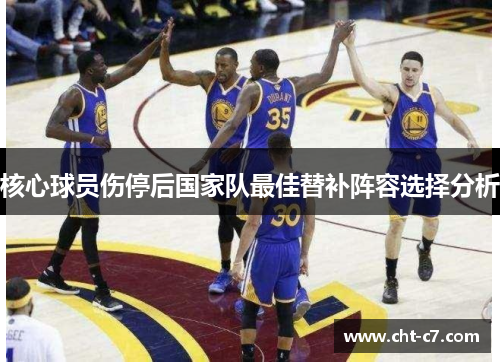 核心球员伤停后国家队最佳替补阵容选择分析
