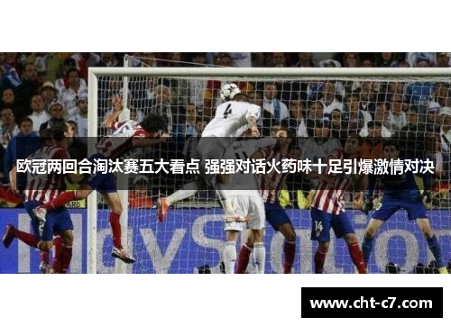 欧冠两回合淘汰赛五大看点 强强对话火药味十足引爆激情对决