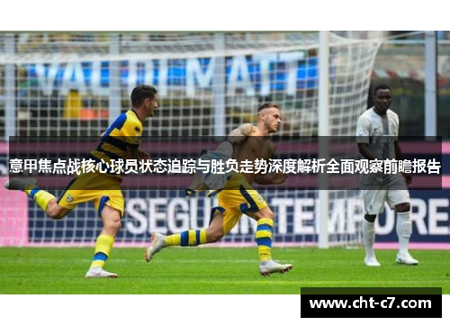 意甲焦点战核心球员状态追踪与胜负走势深度解析全面观察前瞻报告 意甲焦点战核心球员状态追踪与胜负走势深度解析全面观察前瞻报告