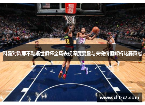 科曼对阵那不勒斯世俱杯全场表现深度复盘与关键价值解析比赛贡献 科曼对阵那不勒斯世俱杯全场表现深度复盘与关键价值解析比赛贡献