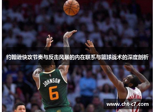 约翰逊快攻节奏与反击风暴的内在联系与篮球战术的深度剖析