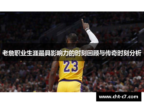 老詹职业生涯最具影响力的时刻回顾与传奇时刻分析