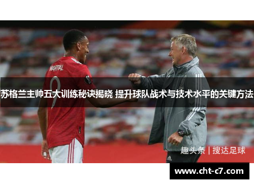 苏格兰主帅五大训练秘诀揭晓 提升球队战术与技术水平的关键方法