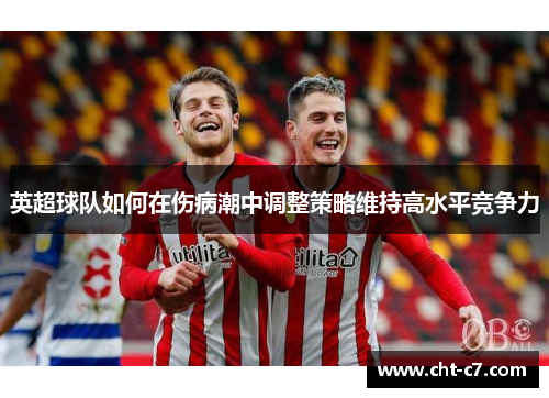 英超球队如何在伤病潮中调整策略维持高水平竞争力