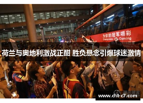 荷兰与奥地利激战正酣 胜负悬念引爆球迷激情