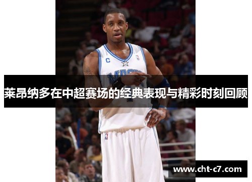 莱昂纳多在中超赛场的经典表现与精彩时刻回顾