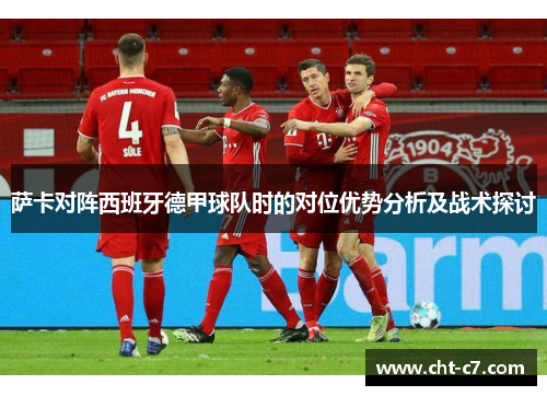 萨卡对阵西班牙德甲球队时的对位优势分析及战术探讨