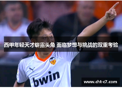 西甲年轻天才崭露头角 面临梦想与挑战的双重考验 西甲年轻天才崭露头角 面临梦想与挑战的双重考验