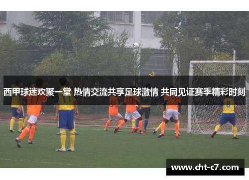 西甲球迷欢聚一堂 热情交流共享足球激情 共同见证赛季精彩时刻