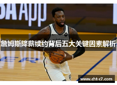 詹姆斯降薪续约背后五大关键因素解析