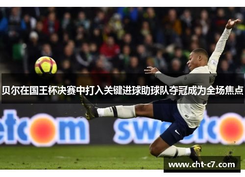 贝尔在国王杯决赛中打入关键进球助球队夺冠成为全场焦点