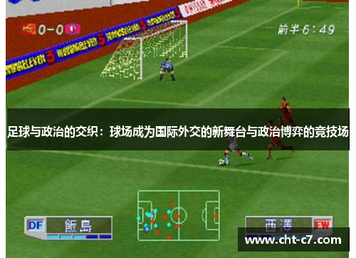 足球与政治的交织:球场成为国际外交的新舞台与政治博弈的竞技场 足球与政治的交织:球场成为国际外交的新舞台与政治博弈的竞技场