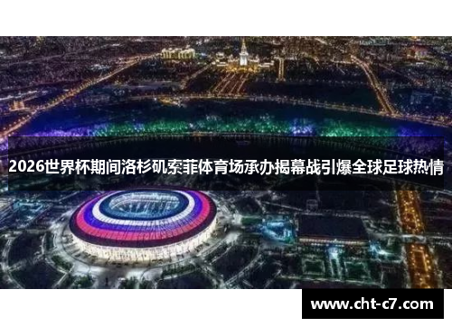 2026世界杯期间洛杉矶索菲体育场承办揭幕战引爆全球足球热情