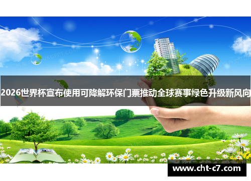 2026世界杯宣布使用可降解环保门票推动全球赛事绿色升级新风向