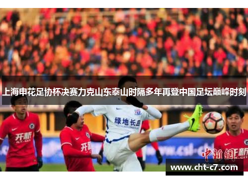 上海申花足协杯决赛力克山东泰山时隔多年再登中国足坛巅峰时刻