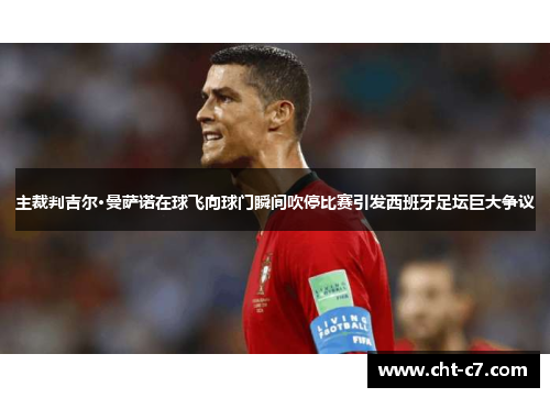 主裁判吉尔·曼萨诺在球飞向球门瞬间吹停比赛引发西班牙足坛巨大争议