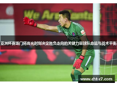 亚洲杯赛场门将高光时刻决定胜负走向的关键力量球队命运与战术平衡
