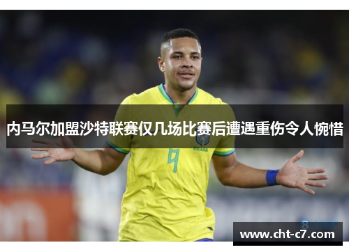 内马尔加盟沙特联赛仅几场比赛后遭遇重伤令人惋惜