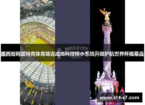 墨西哥阿兹特克体育场完成高科技排水系统升级护航世界杯揭幕战