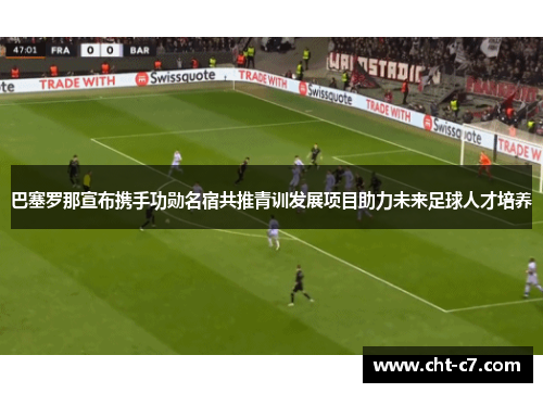 巴塞罗那宣布携手功勋名宿共推青训发展项目助力未来足球人才培养