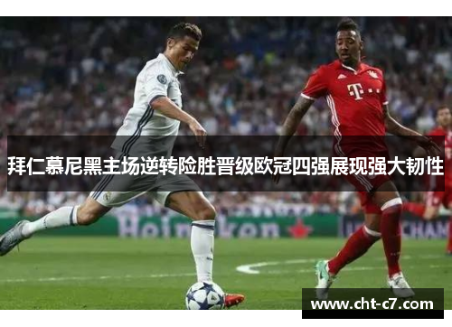 拜仁慕尼黑主场逆转险胜晋级欧冠四强展现强大韧性