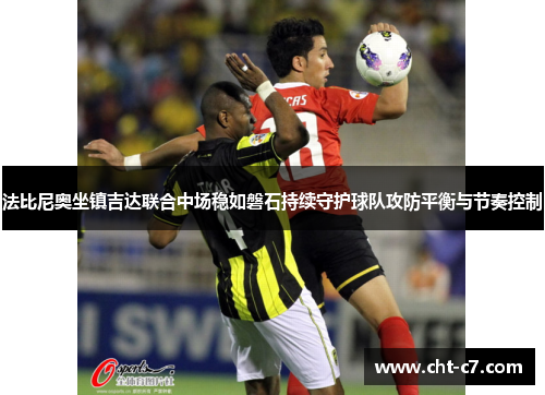 法比尼奥坐镇吉达联合中场稳如磐石持续守护球队攻防平衡与节奏控制